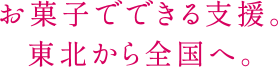 お菓子でできる支援。東北から全国へ。