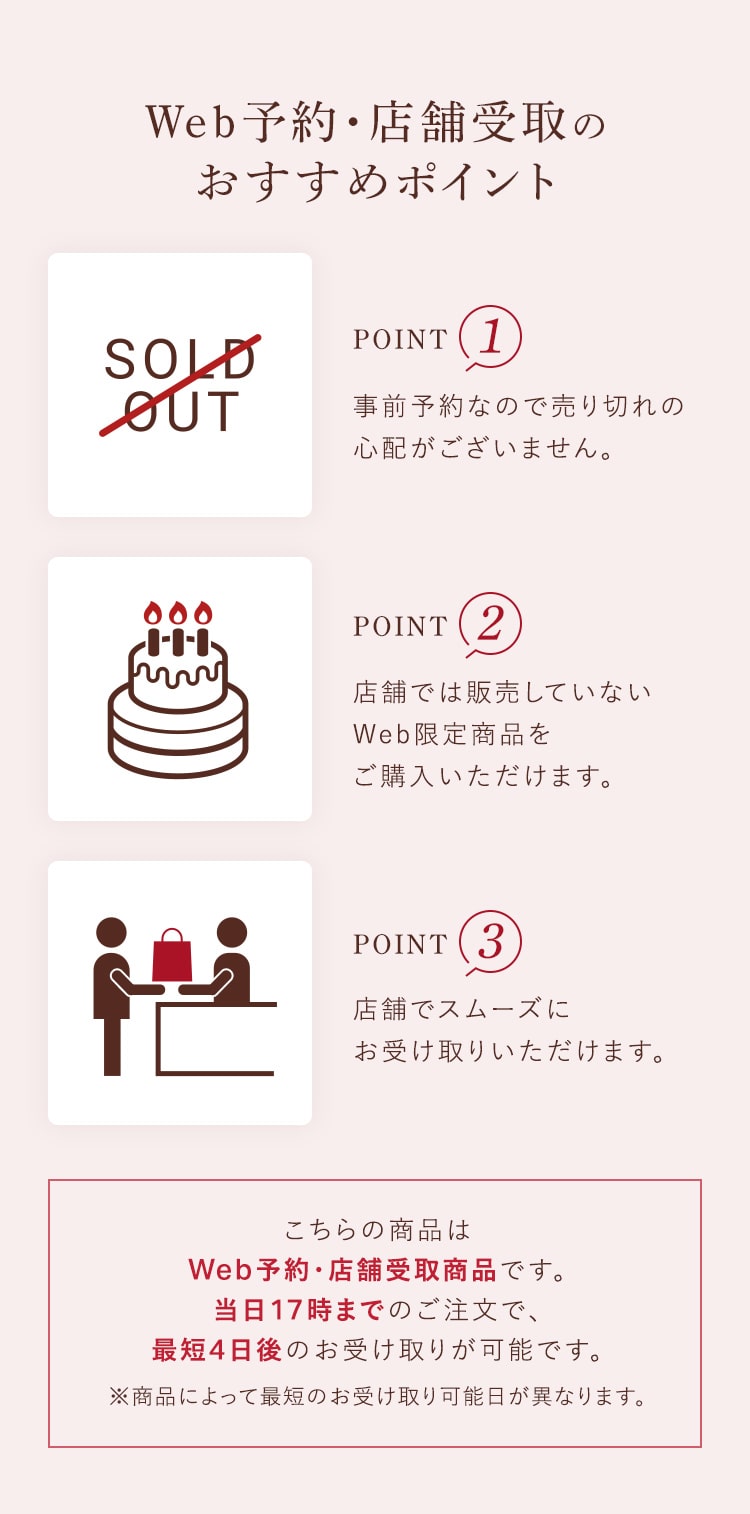 WEB予約・店舗受取のおすすめポイント。事前予約なので売り切れの心配がございません。店舗では販売していないWeb限定商品をご購入いただけます。店舗でスムーズにお受け取りいただけます。