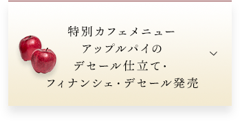 特別カフェメニュー アップルパイのデセール仕立て・フィナンシェ・デセール発売