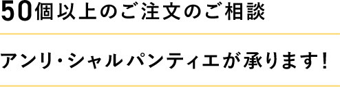 50個以上のご注文のご相談 アンリ・シャルパンティエが承ります！