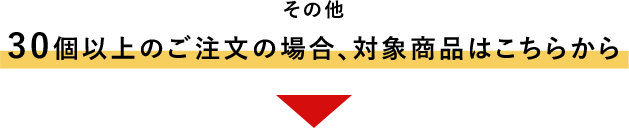 その他 30個以上のご注文の場合、対象商品はこちらから▼