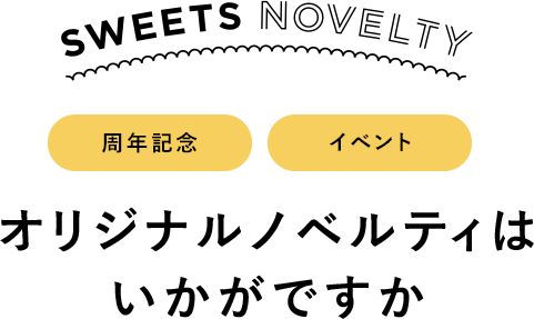 SWEETS NOVELTY 周年記念 イベント オリジナルノベルティはいかがですか