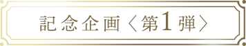 記念企画〈第1弾〉