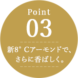 申8°Cアーモンドで、さらに香ばしく。