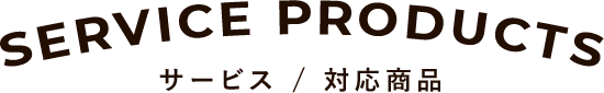 SERVICE PRODUCTS サービス／対応商品