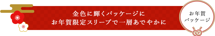 金色に輝くパッケージにお年賀限定スリーブを巻いて一層あでやかに