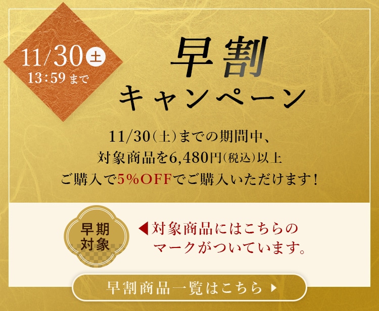 早割り5%OFFキャンペーン 11/30(土)までの期間中、対象商品を6,480円（税込）以上ご購入で5%OFFでご購入いただけます！