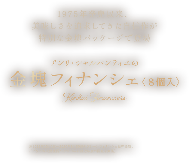 1975年発売以来、美味しさを追求してきた自信作が特別な金塊パッケージで登場 アンリ・シャルパンティエの金塊フィナンシェ〈８個入〉