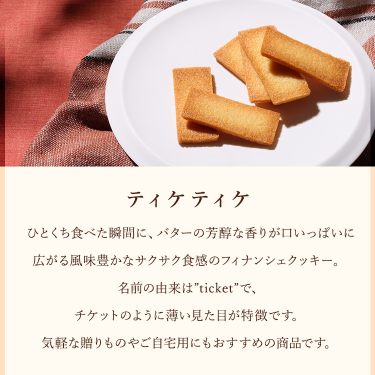 ティケティケ ひとくち食べた瞬間に、バターの芳醇な香りが口いっぱいに広がる風味豊かなサクサク食感のフィナンシェクッキー。